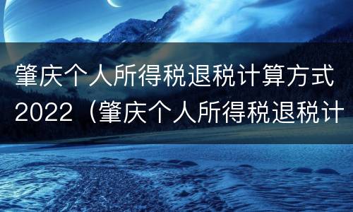肇庆个人所得税退税计算方式2022（肇庆个人所得税退税计算方式2022年）