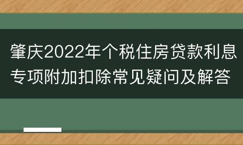 肇庆2022年个税住房贷款利息专项附加扣除常见疑问及解答