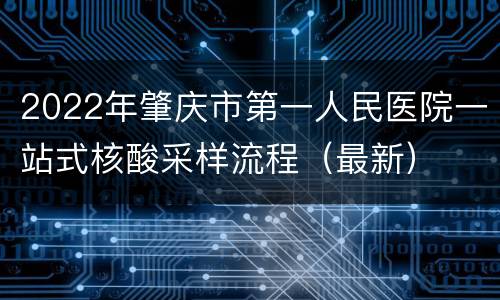 2022年肇庆市第一人民医院一站式核酸采样流程（最新）