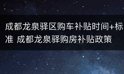 成都龙泉驿区购车补贴时间+标准 成都龙泉驿购房补贴政策