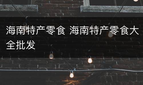 海南特产零食 海南特产零食大全批发