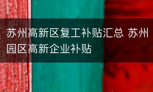 苏州高新区复工补贴汇总 苏州园区高新企业补贴