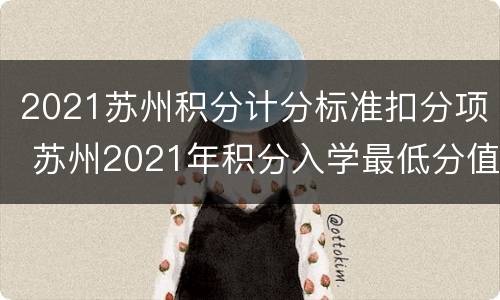 2021苏州积分计分标准扣分项 苏州2021年积分入学最低分值是多少