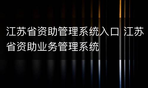 江苏省资助管理系统入口 江苏省资助业务管理系统