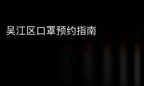 吴江区口罩预约指南