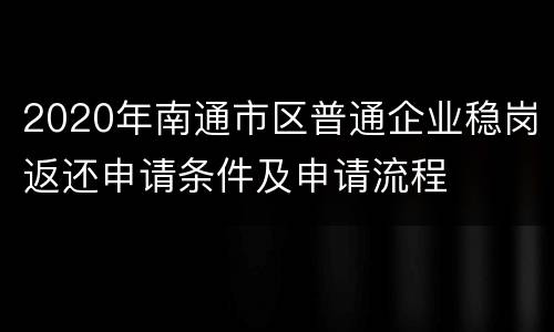 2020年南通市区普通企业稳岗返还申请条件及申请流程