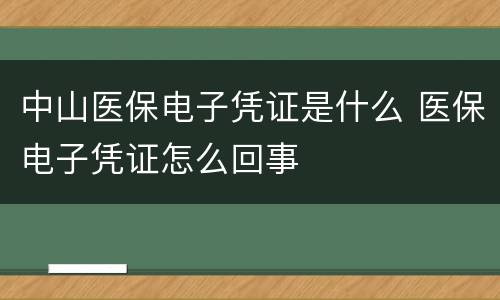 中山医保电子凭证是什么 医保电子凭证怎么回事