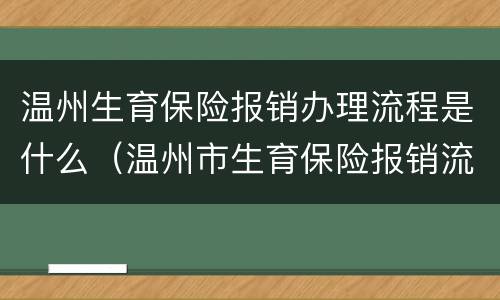 温州生育保险报销办理流程是什么（温州市生育保险报销流程）