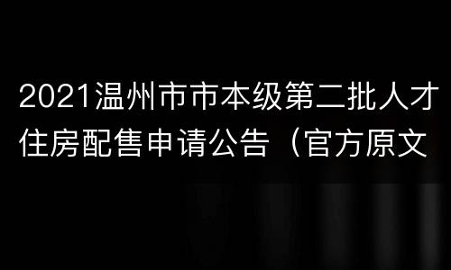 2021温州市市本级第二批人才住房配售申请公告（官方原文）