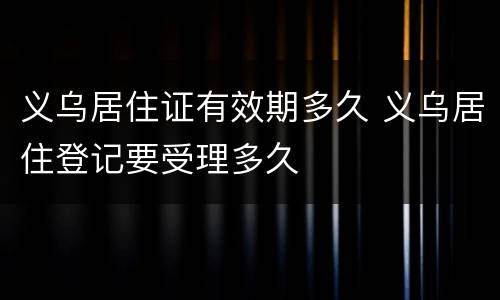 义乌居住证有效期多久 义乌居住登记要受理多久