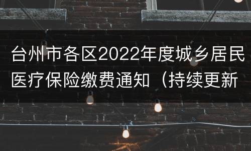 台州市各区2022年度城乡居民医疗保险缴费通知（持续更新）
