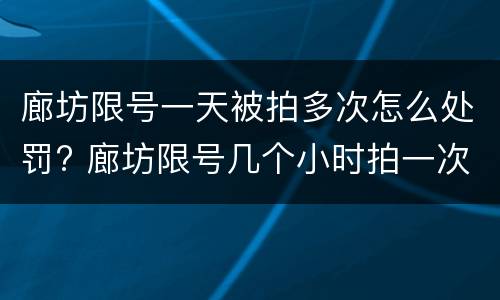 廊坊限号一天被拍多次怎么处罚? 廊坊限号几个小时拍一次