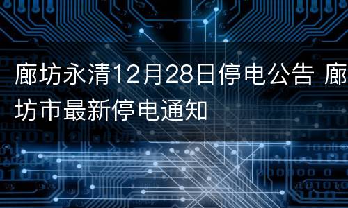 廊坊永清12月28日停电公告 廊坊市最新停电通知