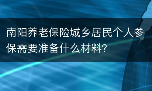 南阳养老保险城乡居民个人参保需要准备什么材料？