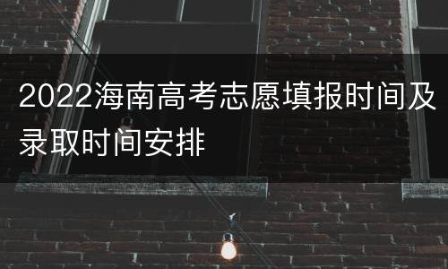 2022海南高考志愿填报时间及录取时间安排