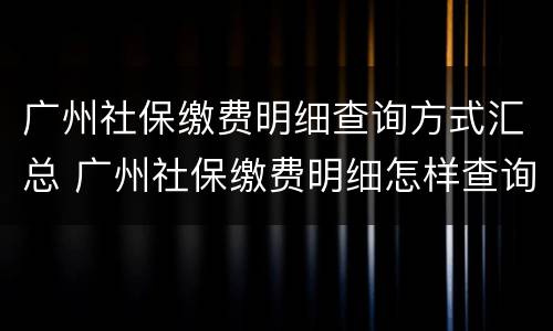 广州社保缴费明细查询方式汇总 广州社保缴费明细怎样查询