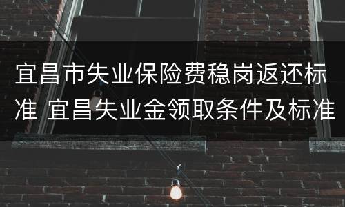 宜昌市失业保险费稳岗返还标准 宜昌失业金领取条件及标准2020