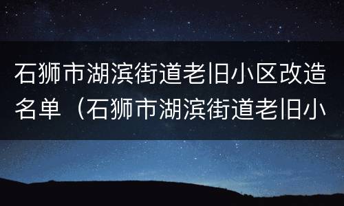 石狮市湖滨街道老旧小区改造名单（石狮市湖滨街道老旧小区改造名单公布）