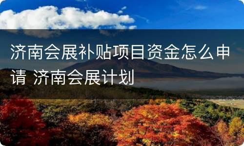 济南会展补贴项目资金怎么申请 济南会展计划