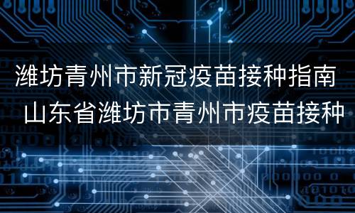 潍坊青州市新冠疫苗接种指南 山东省潍坊市青州市疫苗接种点