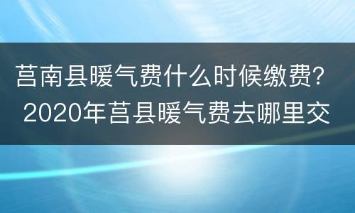 莒南县暖气费什么时候缴费？ 2020年莒县暖气费去哪里交