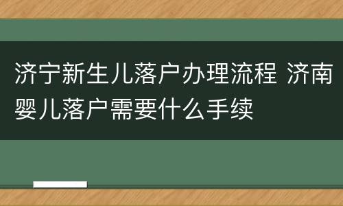 济宁新生儿落户办理流程 济南婴儿落户需要什么手续