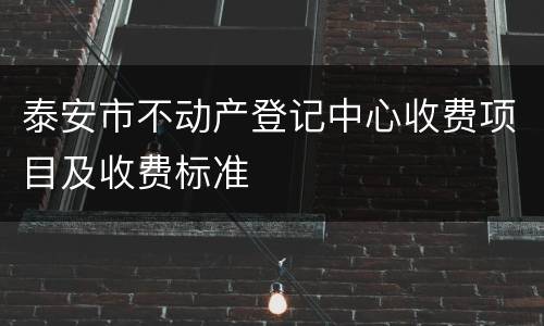 泰安市不动产登记中心收费项目及收费标准