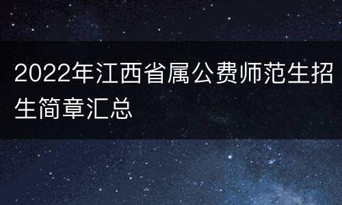 2022年江西省属公费师范生招生简章汇总