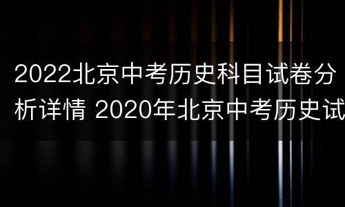 2022北京中考历史科目试卷分析详情 2020年北京中考历史试卷分析