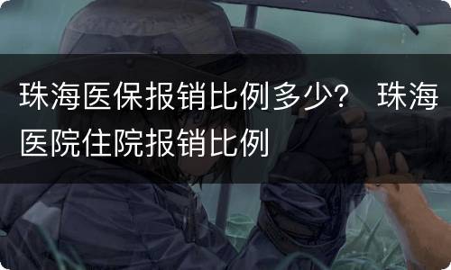 珠海医保报销比例多少？ 珠海医院住院报销比例