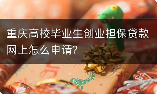 重庆高校毕业生创业担保贷款网上怎么申请？