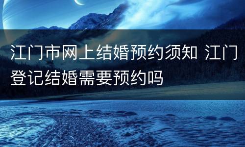 江门市网上结婚预约须知 江门登记结婚需要预约吗