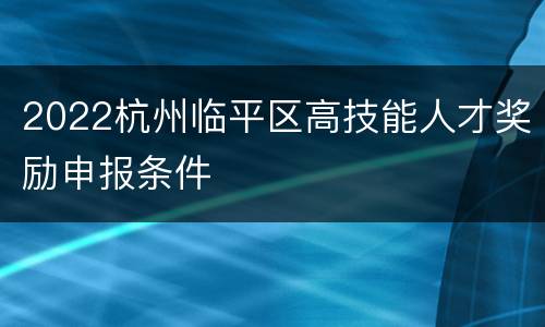 2022杭州临平区高技能人才奖励申报条件