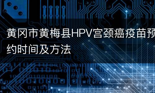 黄冈市黄梅县HPV宫颈癌疫苗预约时间及方法