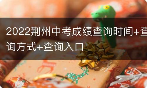 2022荆州中考成绩查询时间+查询方式+查询入口