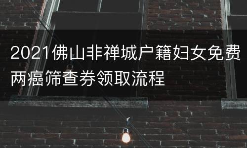 2021佛山非禅城户籍妇女免费两癌筛查券领取流程