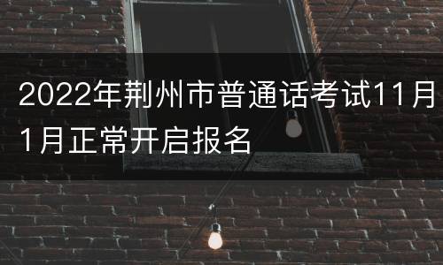 2022年荆州市普通话考试11月1月正常开启报名