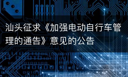 汕头征求《加强电动自行车管理的通告》意见的公告
