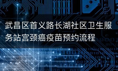 武昌区首义路长湖社区卫生服务站宫颈癌疫苗预约流程