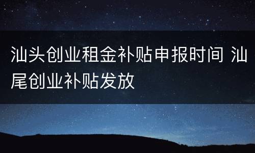 汕头创业租金补贴申报时间 汕尾创业补贴发放