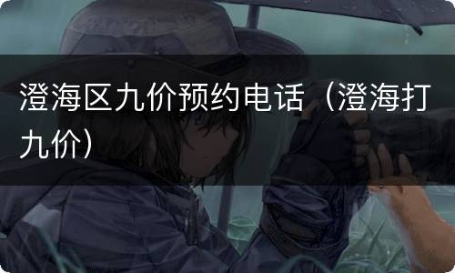 澄海区九价预约电话（澄海打九价）