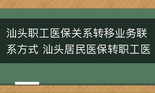 汕头职工医保关系转移业务联系方式 汕头居民医保转职工医保