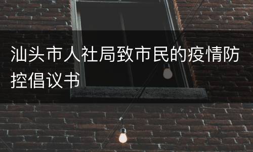 汕头市人社局致市民的疫情防控倡议书