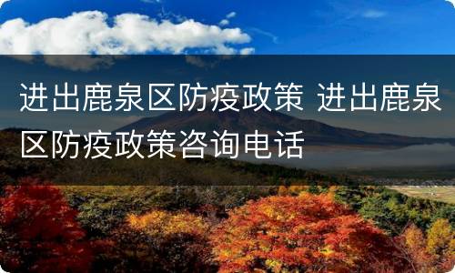 进出鹿泉区防疫政策 进出鹿泉区防疫政策咨询电话