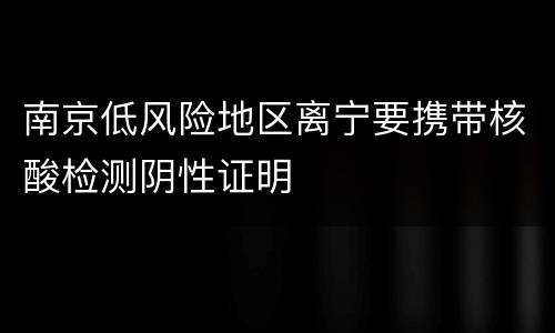 南京低风险地区离宁要携带核酸检测阴性证明