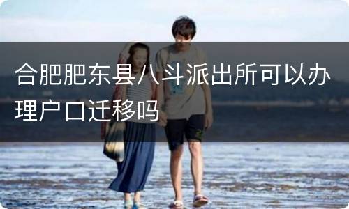 合肥肥东县八斗派出所可以办理户口迁移吗