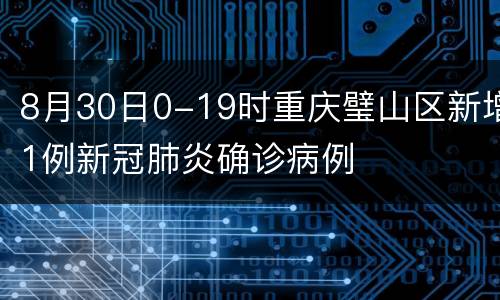 8月30日0-19时重庆璧山区新增1例新冠肺炎确诊病例