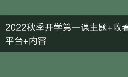 2022秋季开学第一课主题+收看平台+内容