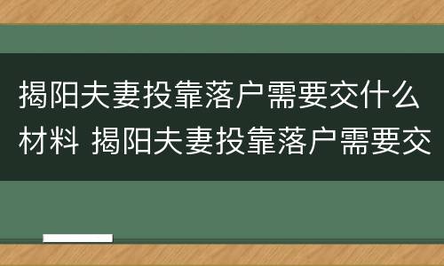 揭阳夫妻投靠落户需要交什么材料 揭阳夫妻投靠落户需要交什么材料费用