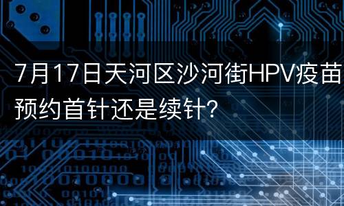 7月17日天河区沙河街HPV疫苗预约首针还是续针？